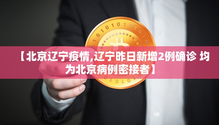 【北京辽宁疫情,辽宁昨日新增2例确诊 均为北京病例密接者】