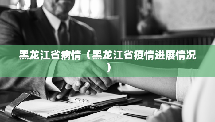 黑龙江省病情（黑龙江省疫情进展情况）