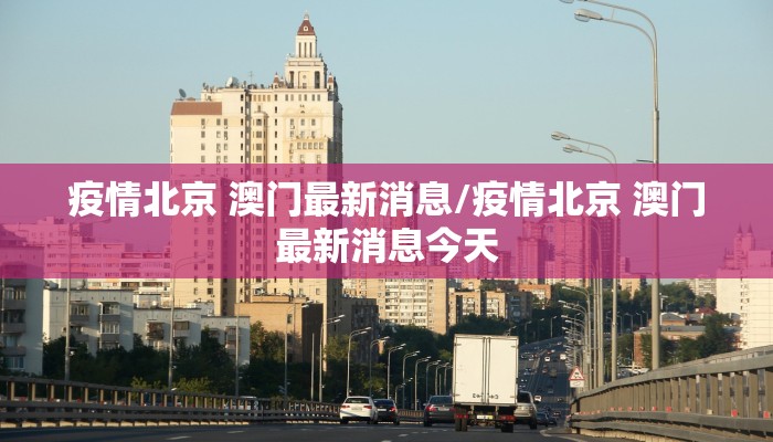 疫情北京 澳门最新消息/疫情北京 澳门最新消息今天