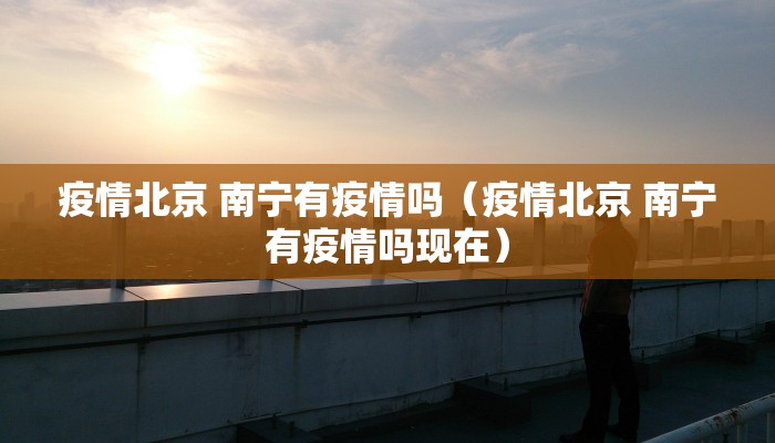 疫情北京 南宁有疫情吗（疫情北京 南宁有疫情吗现在）