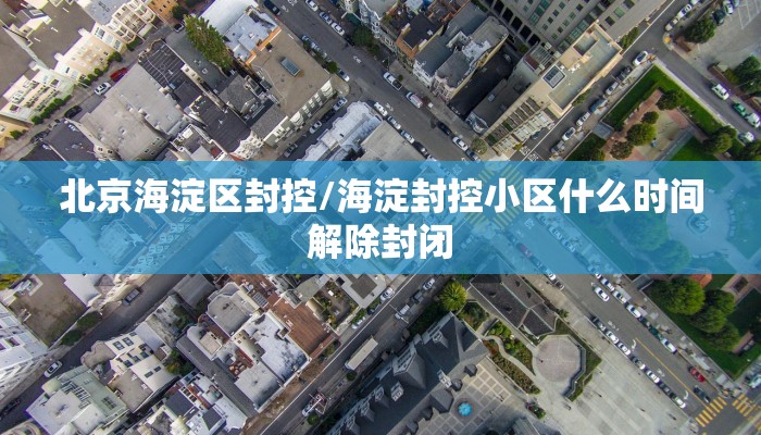 北京海淀区封控/海淀封控小区什么时间解除封闭