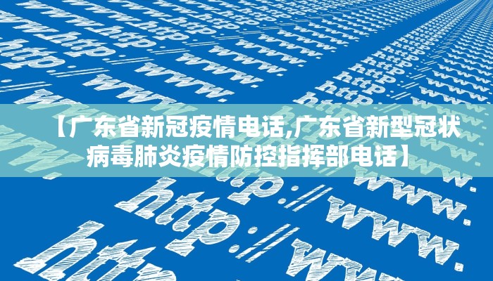 【广东省新冠疫情电话,广东省新型冠状病毒肺炎疫情防控指挥部电话】