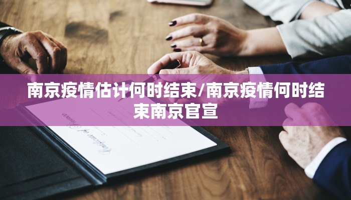 南京疫情估计何时结束/南京疫情何时结束南京官宣