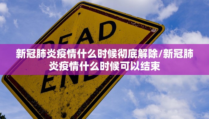 新冠肺炎疫情什么时候彻底解除/新冠肺炎疫情什么时候可以结束