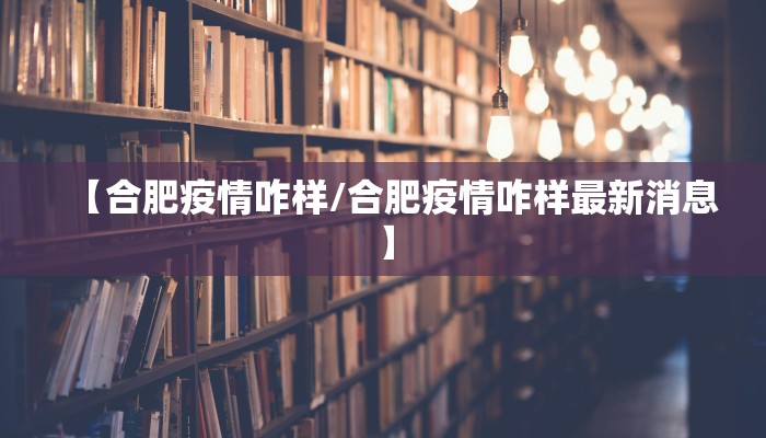 【合肥疫情咋样/合肥疫情咋样最新消息】