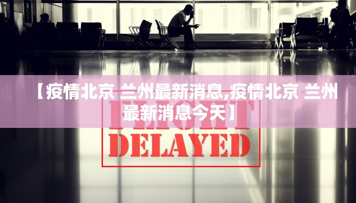 【疫情北京 兰州最新消息,疫情北京 兰州最新消息今天】