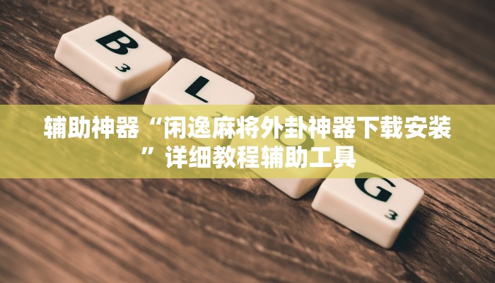 辅助神器“闲逸麻将外卦神器下载安装”详细教程辅助工具