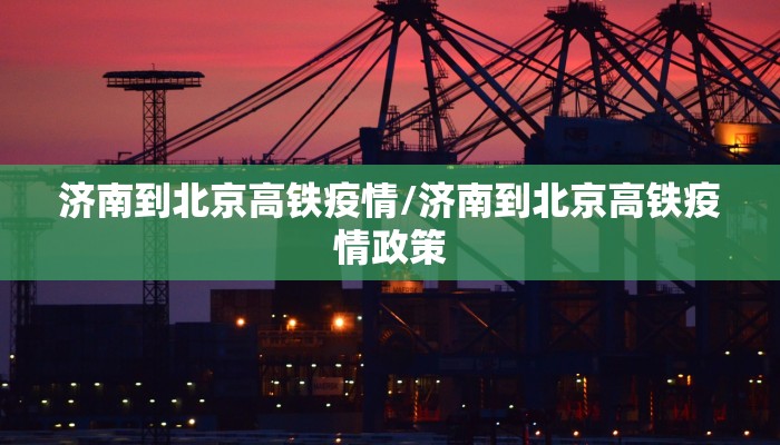 济南到北京高铁疫情/济南到北京高铁疫情政策