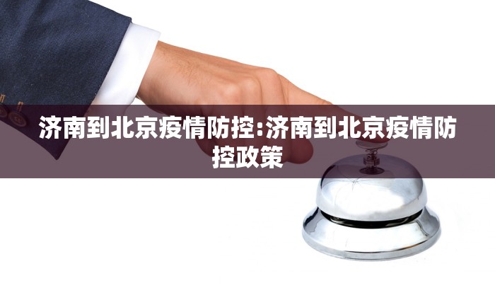 济南到北京疫情防控:济南到北京疫情防控政策