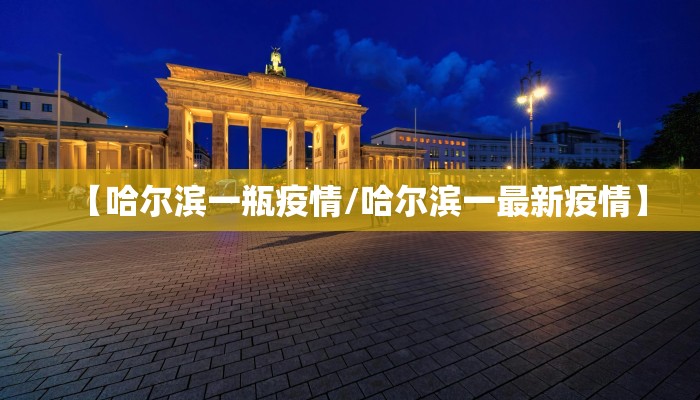 【哈尔滨一瓶疫情/哈尔滨一最新疫情】