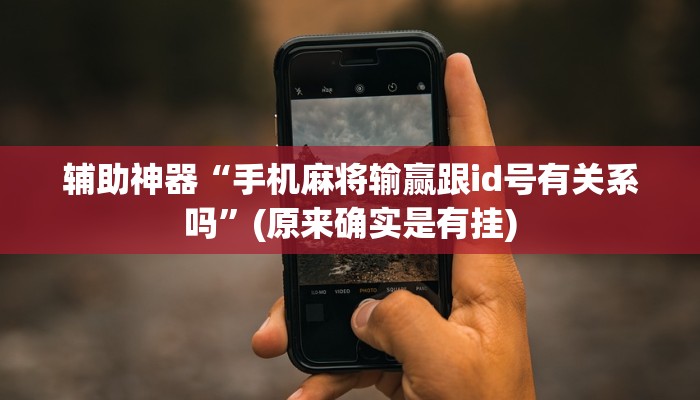 辅助神器“手机麻将输赢跟id号有关系吗”(原来确实是有挂)