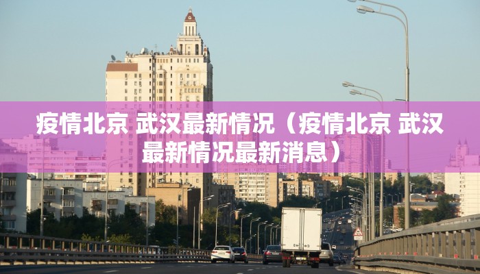 疫情北京 武汉最新情况（疫情北京 武汉最新情况最新消息）
