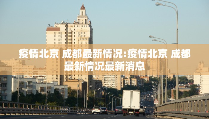 疫情北京 成都最新情况:疫情北京 成都最新情况最新消息