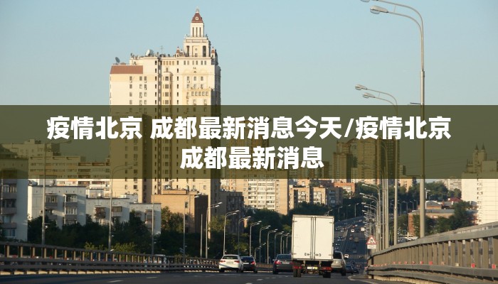 疫情北京 成都最新消息今天/疫情北京 成都最新消息