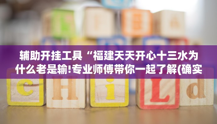 辅助开挂工具“福建天天开心十三水为什么老是输!专业师傅带你一起了解(确实有挂)