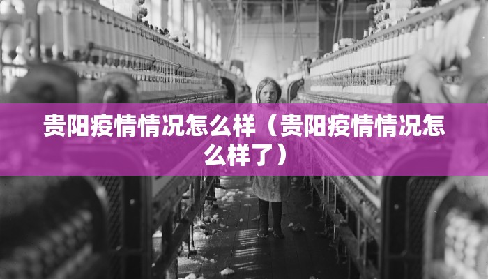 贵阳疫情情况怎么样（贵阳疫情情况怎么样了）