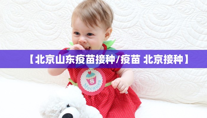 【北京山东疫苗接种/疫苗 北京接种】