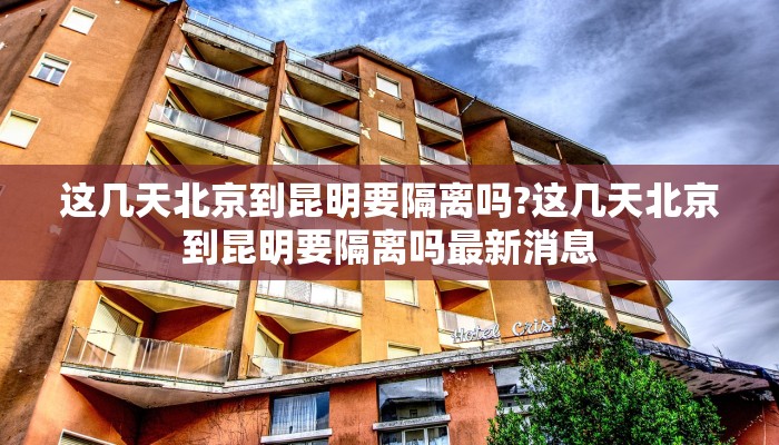 这几天北京到昆明要隔离吗?这几天北京到昆明要隔离吗最新消息