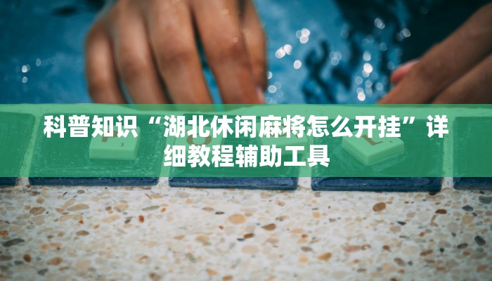 科普知识“湖北休闲麻将怎么开挂”详细教程辅助工具