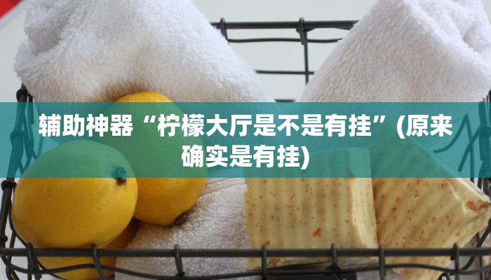 辅助神器“柠檬大厅是不是有挂”(原来确实是有挂)