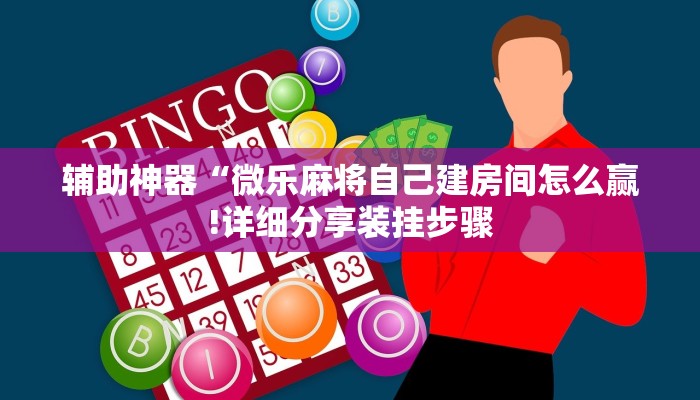 辅助神器“微乐麻将自己建房间怎么赢!详细分享装挂步骤