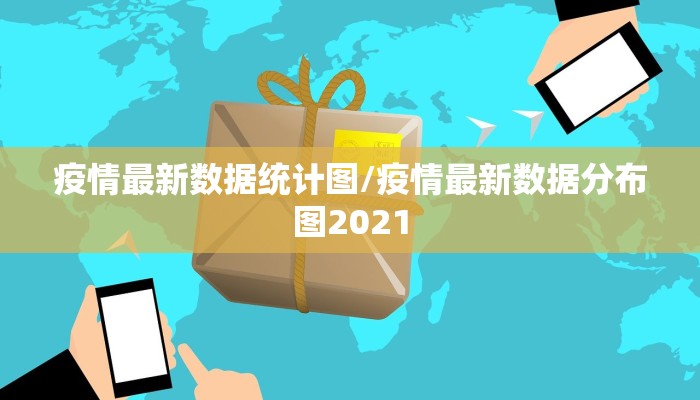 疫情最新数据统计图/疫情最新数据分布图2021
