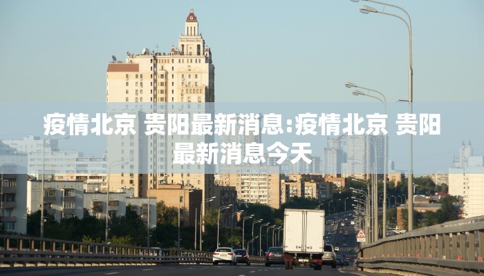 疫情北京 贵阳最新消息:疫情北京 贵阳最新消息今天