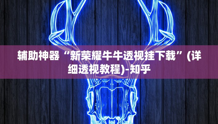 辅助神器“新荣耀牛牛透视挂下载”(详细透视教程)-知乎