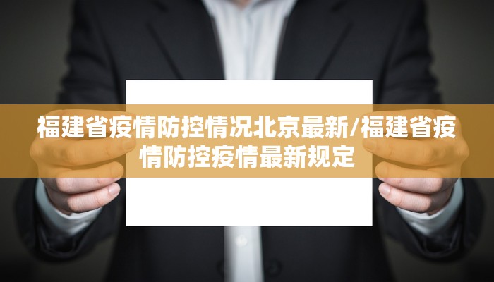 福建省疫情防控情况北京最新/福建省疫情防控疫情最新规定