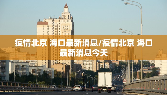 疫情北京 海口最新消息/疫情北京 海口最新消息今天