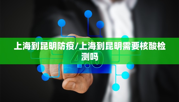 上海到昆明防疫/上海到昆明需要核酸检测吗
