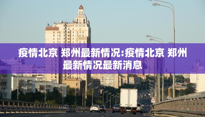 疫情北京 郑州最新情况:疫情北京 郑州最新情况最新消息