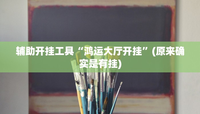 辅助开挂工具“鸿运大厅开挂”(原来确实是有挂) 辅助开挂工具“鸿运大厅开挂”(原来确实是有挂)