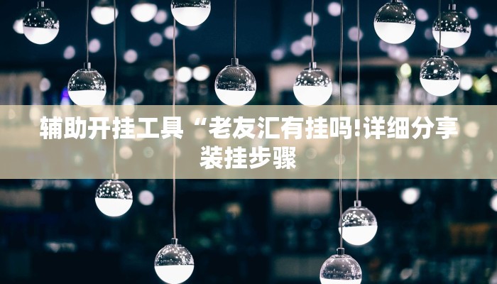 辅助开挂工具“老友汇有挂吗!详细分享装挂步骤