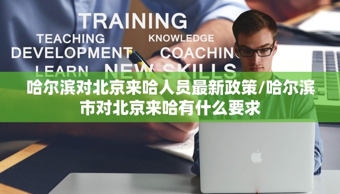 哈尔滨对北京来哈人员最新政策/哈尔滨市对北京来哈有什么要求