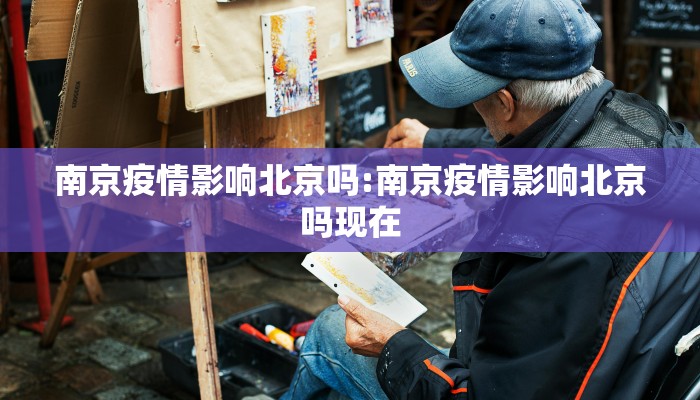 南京疫情影响北京吗:南京疫情影响北京吗现在