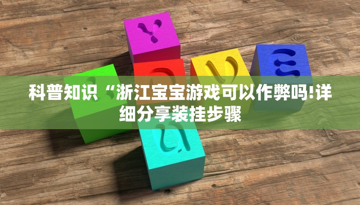 科普知识“浙江宝宝游戏可以作弊吗!详细分享装挂步骤