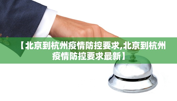 【北京到杭州疫情防控要求,北京到杭州疫情防控要求最新】