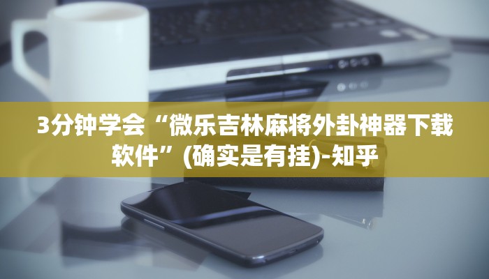 3分钟学会“微乐吉林麻将外卦神器下载软件”(确实是有挂)-知乎