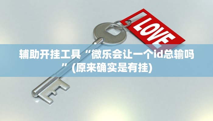 辅助开挂工具“微乐会让一个id总输吗”(原来确实是有挂)