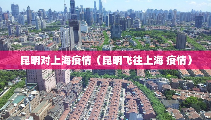 昆明对上海疫情（昆明飞往上海 疫情）