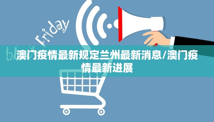 澳门疫情最新规定兰州最新消息/澳门疫情最新进展