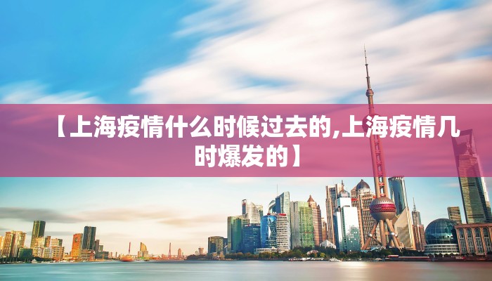 【上海疫情什么时候过去的,上海疫情几时爆发的】