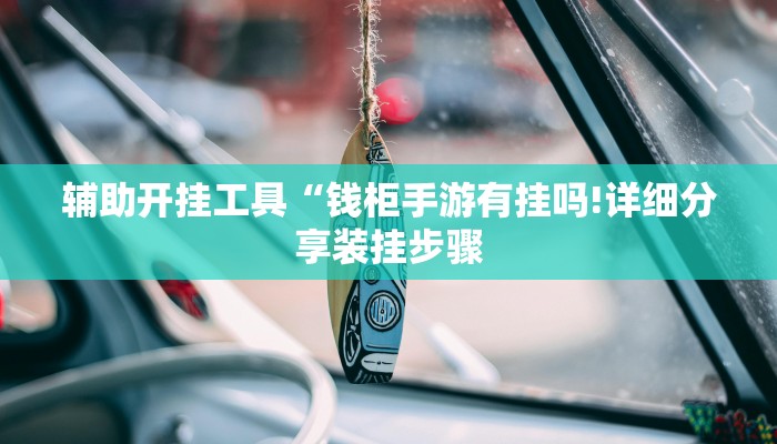 辅助开挂工具“钱柜手游有挂吗!详细分享装挂步骤