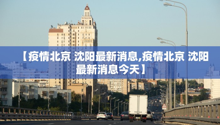 【疫情北京 沈阳最新消息,疫情北京 沈阳最新消息今天】