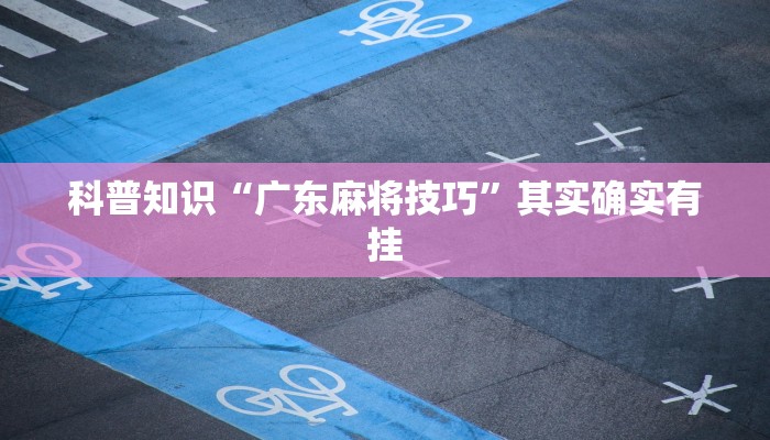 科普知识“广东麻将技巧”其实确实有挂