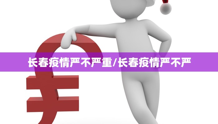 长春疫情严不严重/长春疫情严不严