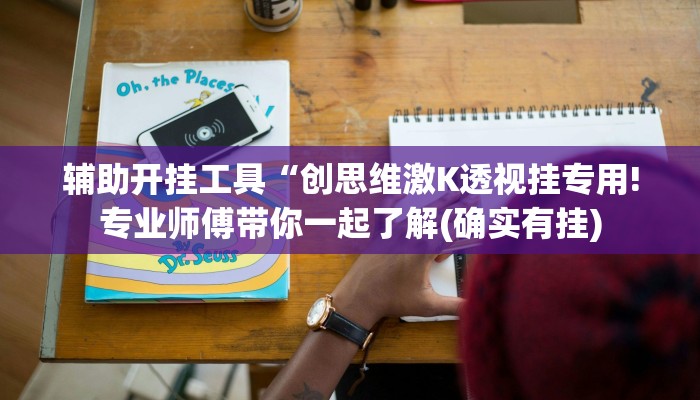辅助开挂工具“创思维激K透视挂专用!专业师傅带你一起了解(确实有挂)