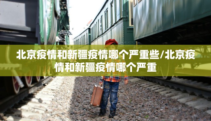 北京疫情和新疆疫情哪个严重些/北京疫情和新疆疫情哪个严重