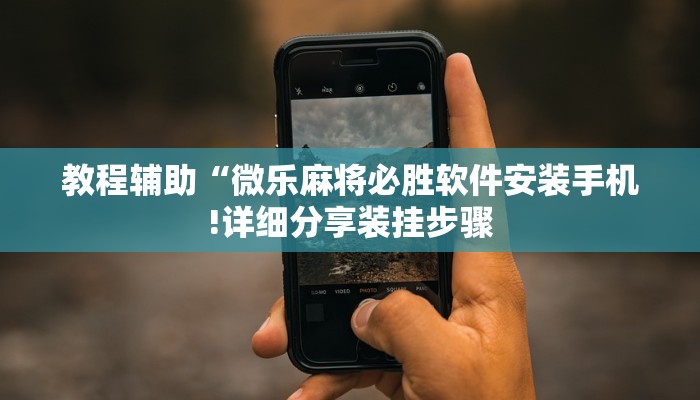 教程辅助“微乐麻将必胜软件安装手机!详细分享装挂步骤